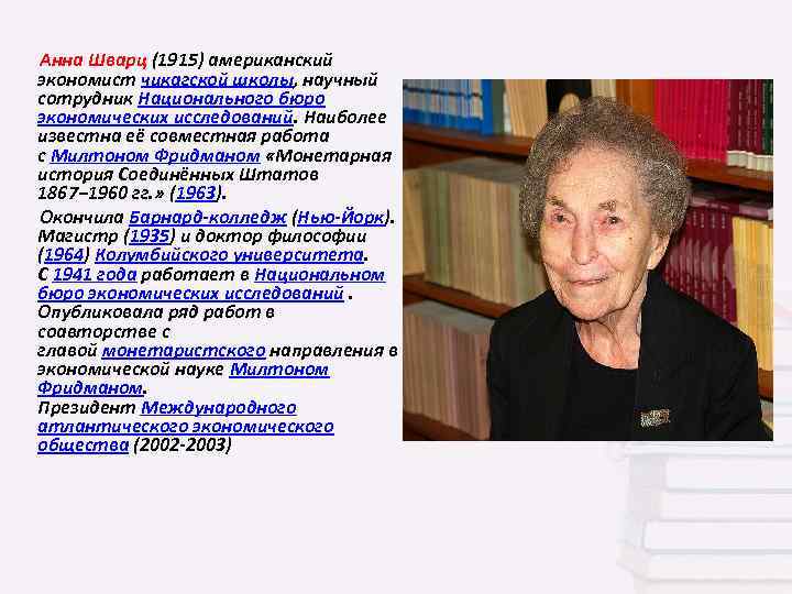  Анна Шварц (1915) американский экономист чикагской школы, научный сотрудник Национального бюро экономических исследований.