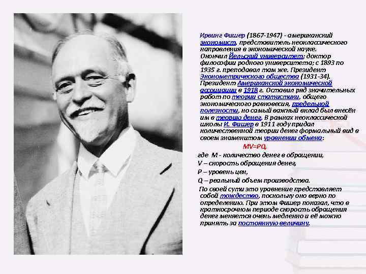 Ирвинг Фишер (1867 -1947) - американский экономист, представитель неоклассического направления в экономической науке. Окончил