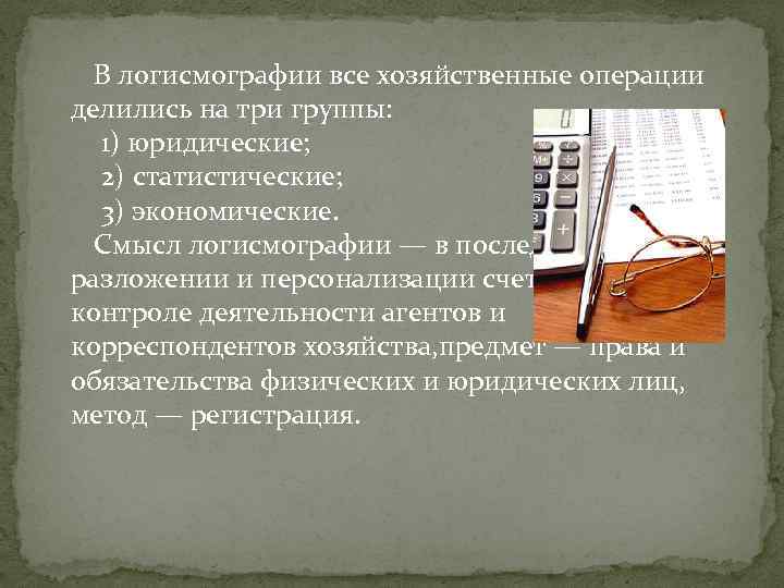 В логисмографии все хозяйственные операции делились на три группы: 1) юридические; 2) статистические; 3)