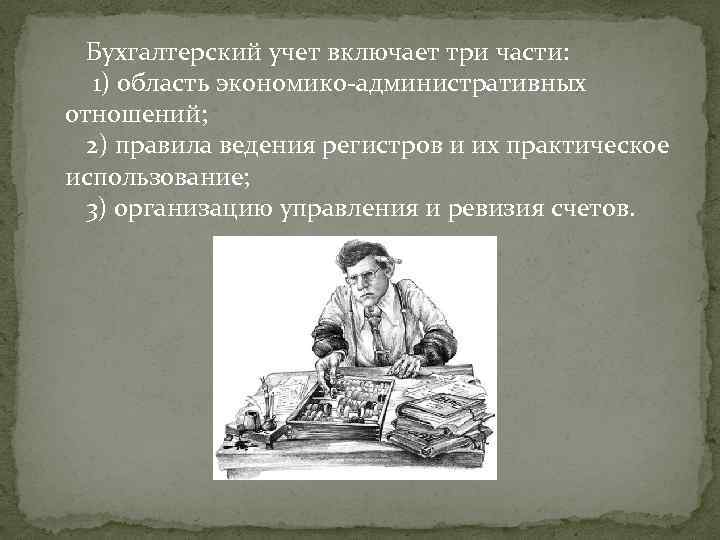 Бухгалтерский учет включает три части: 1) область экономико-административных отношений; 2) правила ведения регистров и