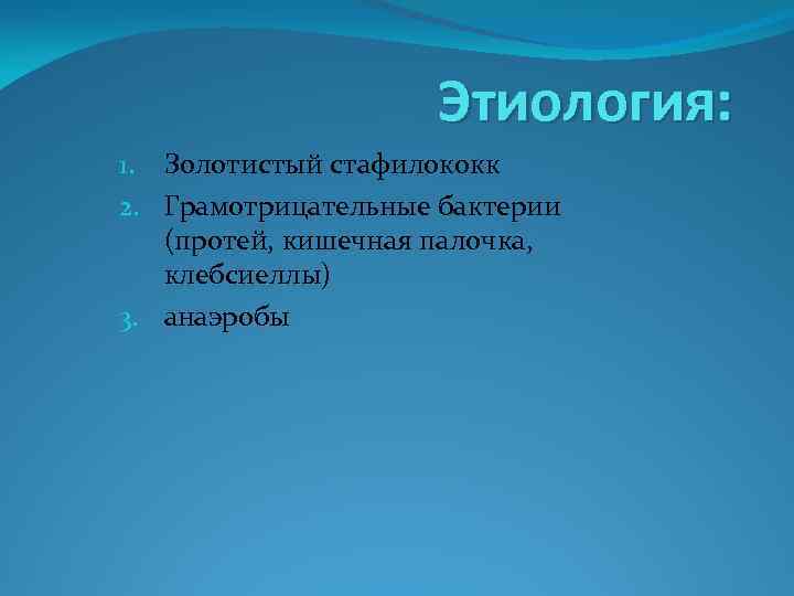 Этиология: 1. Золотистый стафилококк 2. Грамотрицательные бактерии (протей, кишечная палочка, клебсиеллы) 3. анаэробы 