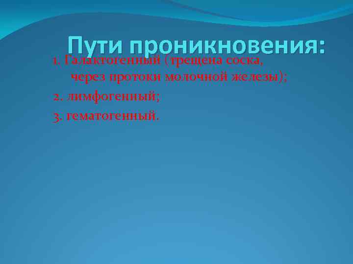 Пути проникновения: 1. Галактогенный (трещена соска, через протоки молочной железы); 2. лимфогенный; 3. гематогенный.