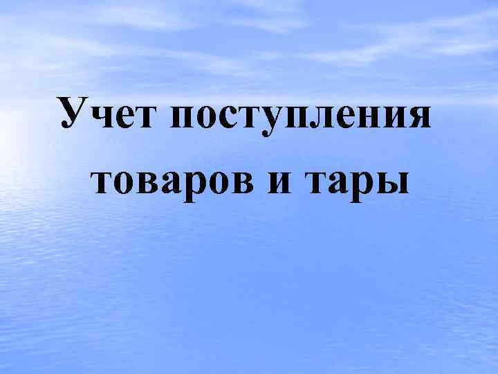 Учет поступления товаров и тары 