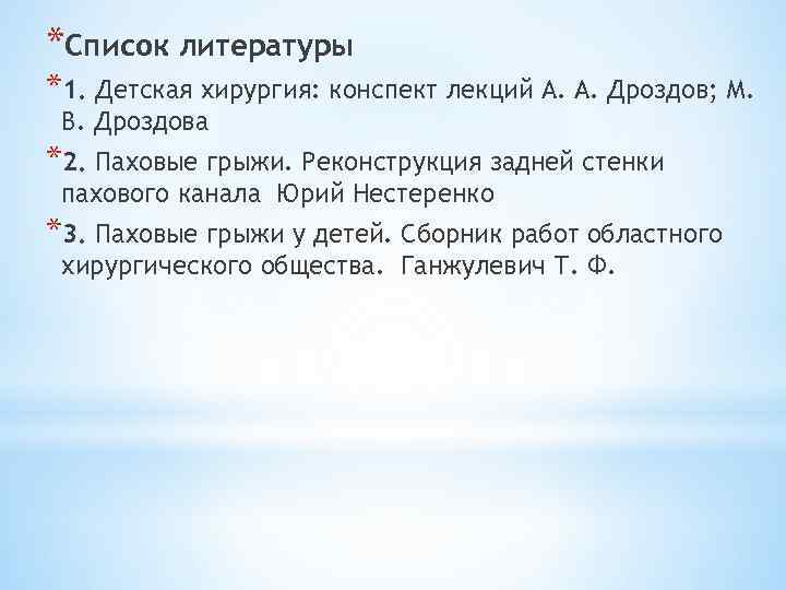 *Список литературы *1. Детская хирургия: конспект лекций А. А. Дроздов; М. В. Дроздова *2.