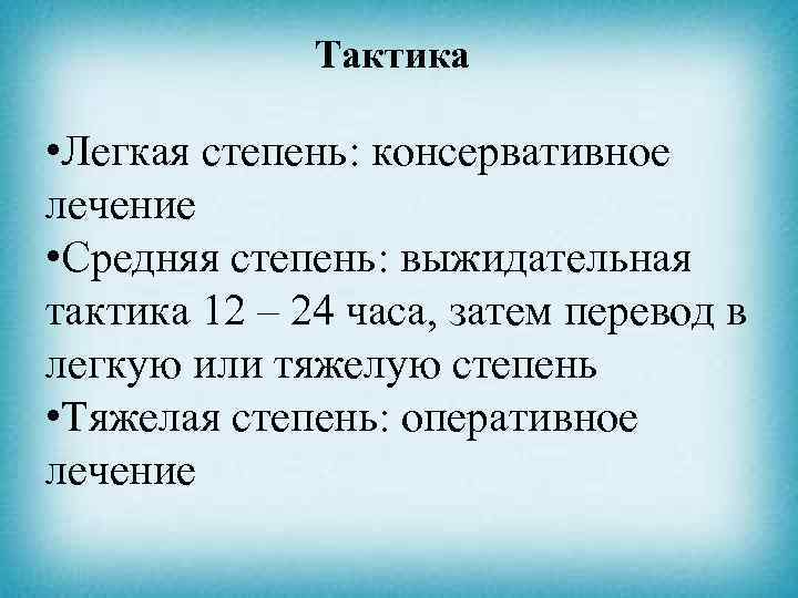 Тактика • Легкая степень: консервативное лечение • Средняя степень: выжидательная тактика 12 – 24