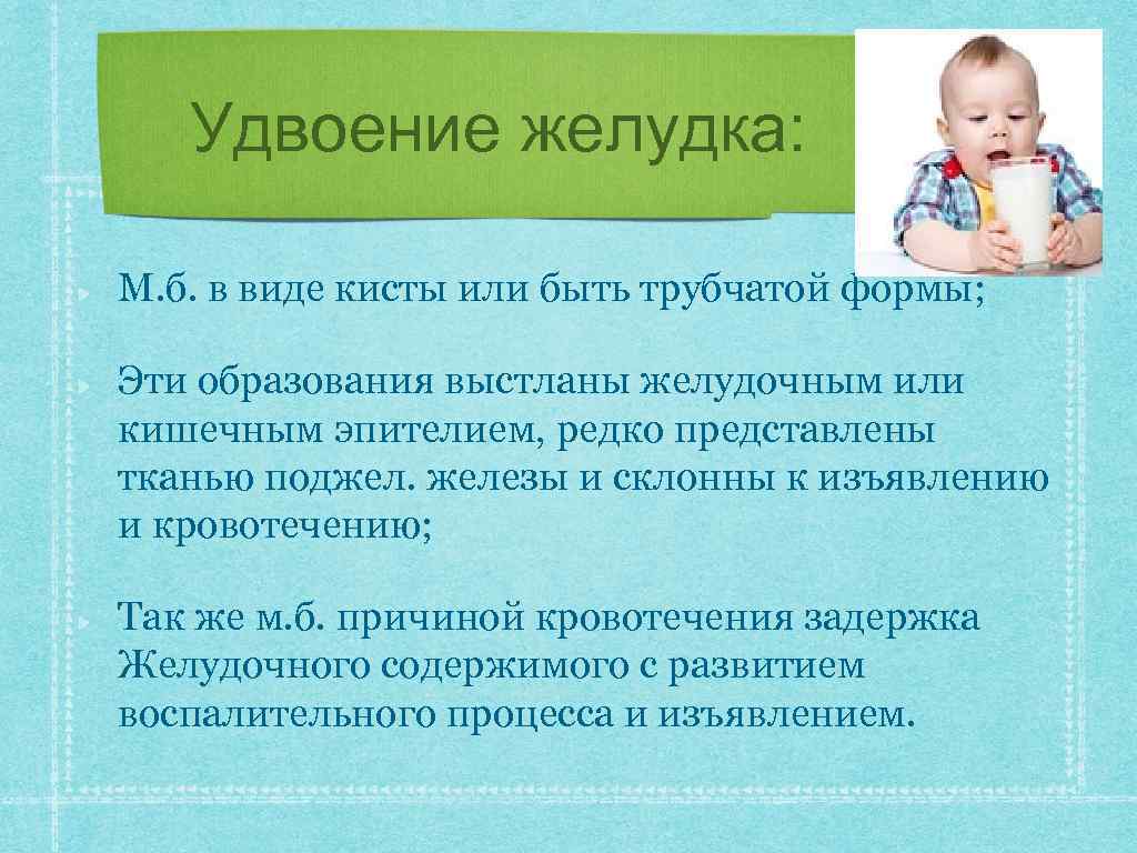 Удвоение желудка: М. б. в виде кисты или быть трубчатой формы; Эти образования выстланы
