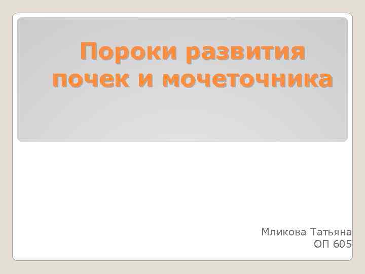 Пороки развития почек и мочеточника Мликова Татьяна ОП 605 