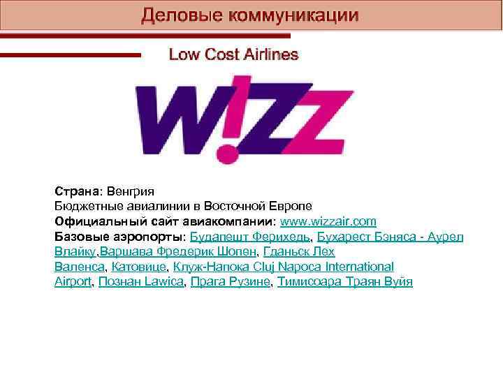 Страна: Венгрия Бюджетные авиалинии в Восточной Европе Официальный cайт авиакомпании: www. wizzair. com Базовые