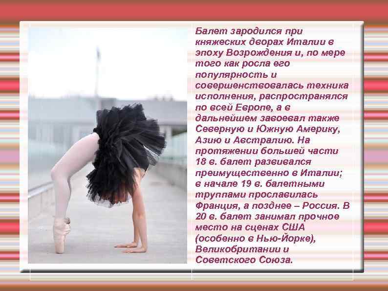 Балет зародился при княжеских дворах Италии в эпоху Возрождения и, по мере того как