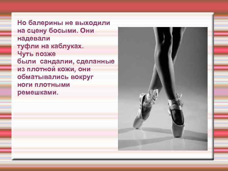 Но балерины не выходили на сцену босыми. Они надевали туфли на каблуках. Чуть позже