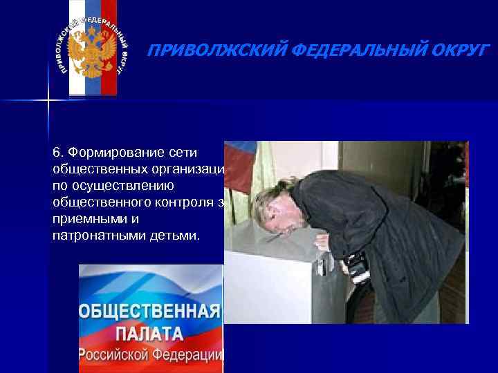 ПРИВОЛЖСКИЙ ФЕДЕРАЛЬНЫЙ ОКРУГ 6. Формирование сети общественных организаций по осуществлению общественного контроля за приемными