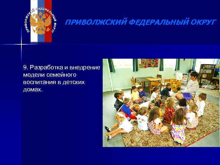 ПРИВОЛЖСКИЙ ФЕДЕРАЛЬНЫЙ ОКРУГ 9. Разработка и внедрение модели семейного воспитания в детских домах. 