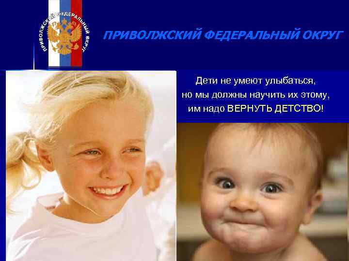 ПРИВОЛЖСКИЙ ФЕДЕРАЛЬНЫЙ ОКРУГ Дети не умеют улыбаться, но мы должны научить их этому, им
