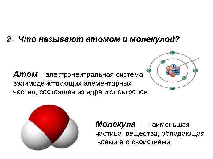 2. Что называют атомом и молекулой? Атом – электронейтральная система взаимодействующих элементарных частиц, состоящая