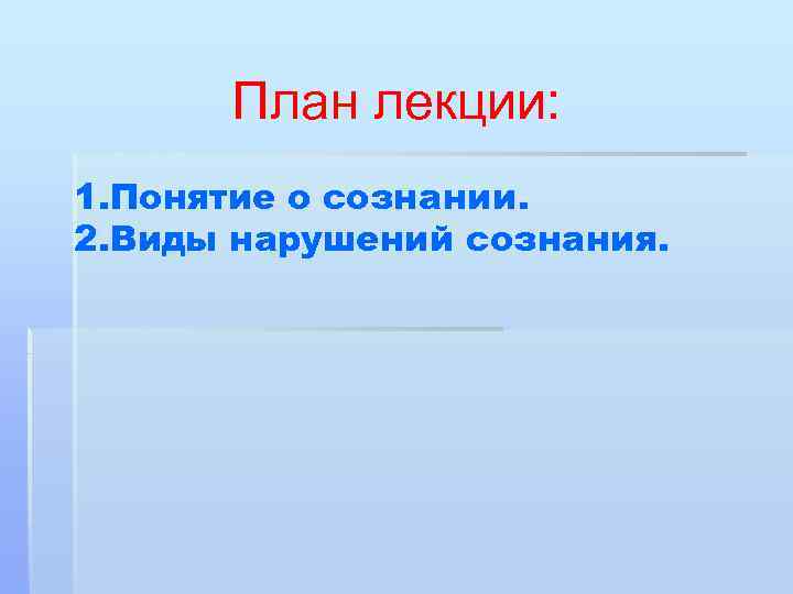План лекции: 1. Понятие о сознании. 2. Виды нарушений сознания. 