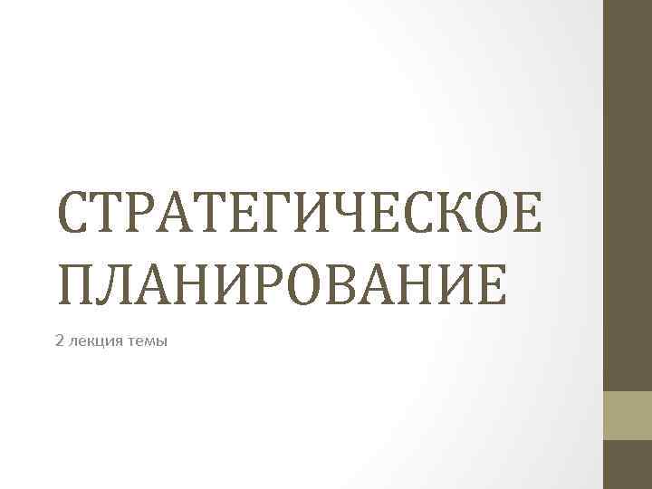 СТРАТЕГИЧЕСКОЕ ПЛАНИРОВАНИЕ 2 лекция темы 