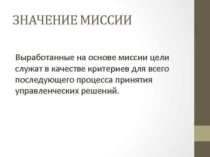 ЗНАЧЕНИЕ МИССИИ Выработанные на основе миссии цели служат в качестве критериев для всего последующего