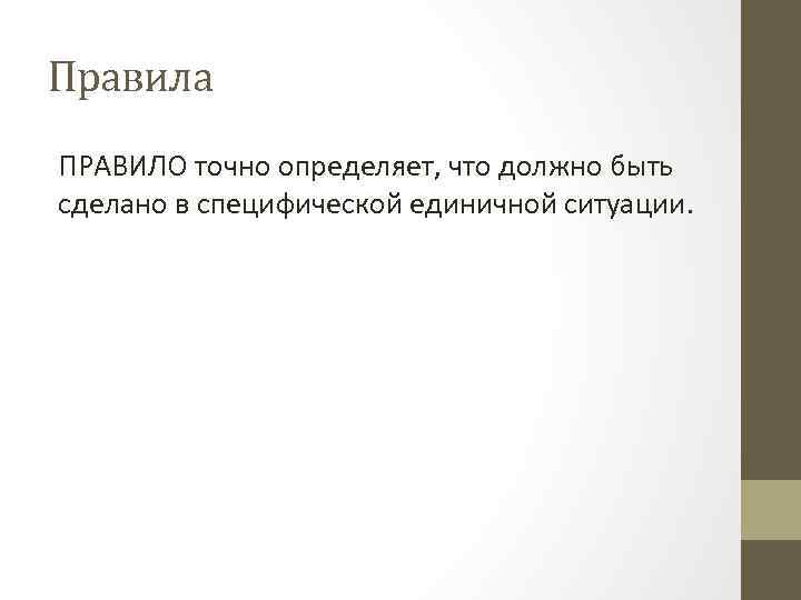 Правила ПРАВИЛО точно определяет, что должно быть сделано в специфической единичной ситуации. 