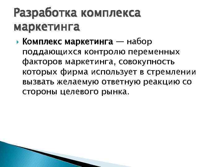 Разработка комплекса маркетинга Комплекс маркетинга — набор поддающихся контролю переменных факторов маркетинга, совокупность которых