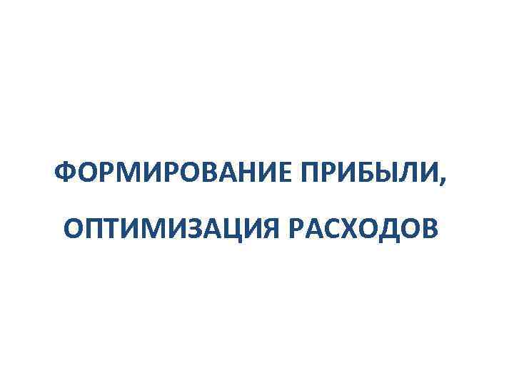 ФОРМИРОВАНИЕ ПРИБЫЛИ, ОПТИМИЗАЦИЯ РАСХОДОВ 