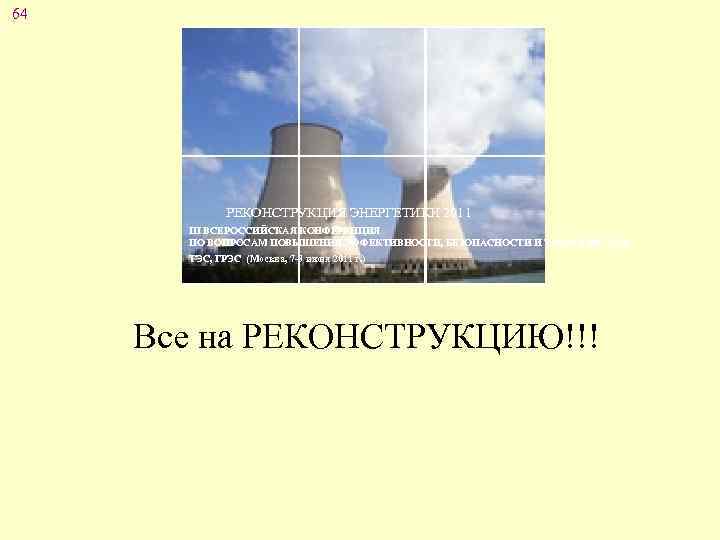 64 РЕКОНСТРУКЦИЯ ЭНЕРГЕТИКИ 2011 III ВСЕРОССИЙСКАЯ КОНФЕРЕНЦИЯ ПО ВОПРОСАМ ПОВЫШЕНИЯ ЭФФЕКТИВНОСТИ, БЕЗОПАСНОСТИ И ЭКОЛОГИИ