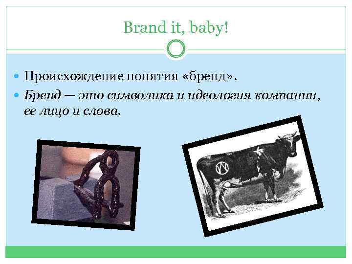 Brand it, baby! Происхождение понятия «бренд» . Бренд — это символика и идеология компании,