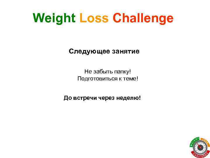 Weight Loss Challenge Следующее занятие Не забыть папку! Подготовиться к теме! До встречи через