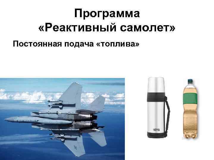 Программа «Реактивный самолет» Постоянная подача «топлива» 