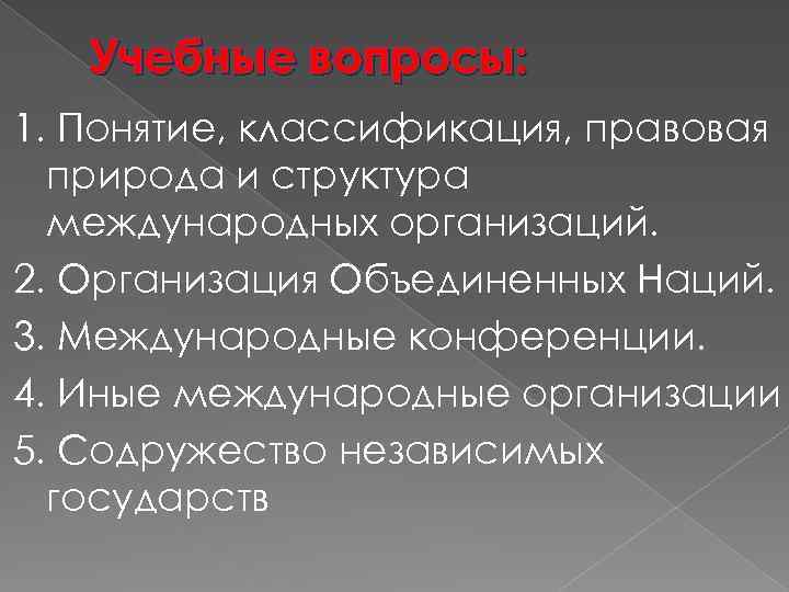 Учебные вопросы: 1. Понятие, классификация, правовая природа и структура международных организаций. 2. Организация Объединенных