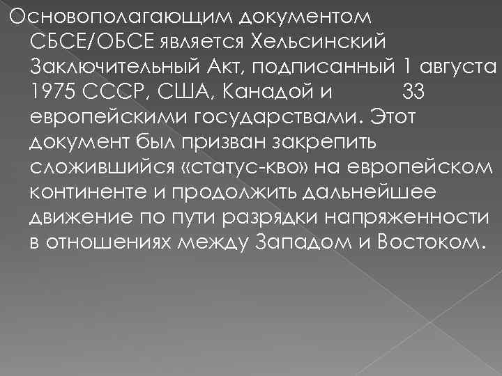 Основополагающим документом СБСЕ/ОБСЕ является Хельсинский Заключительный Акт, подписанный 1 августа 1975 СССР, США, Канадой