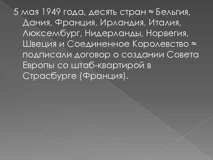 5 мая 1949 года, десять стран ≈ Бельгия, Дания, Франция, Ирландия, Италия, Люксембург, Нидерланды,