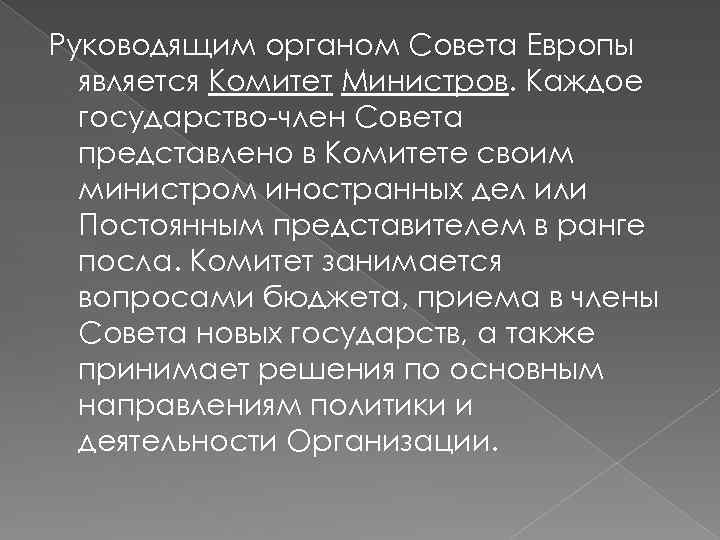 Руководящим органом Совета Европы является Комитет Министров. Каждое государство член Совета представлено в Комитете