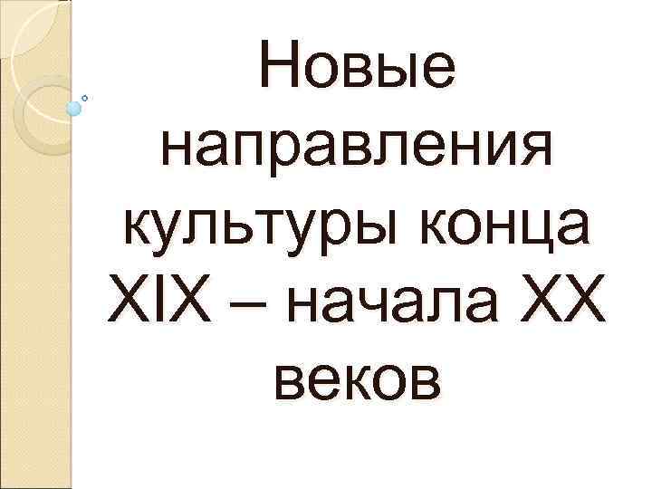 Новые направления культуры конца XIX – начала XX веков 