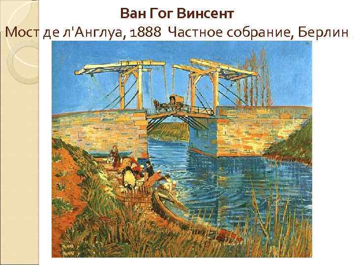 Ван Гог Винсент Мост де л'Англуа, 1888 Частное собрание, Берлин 