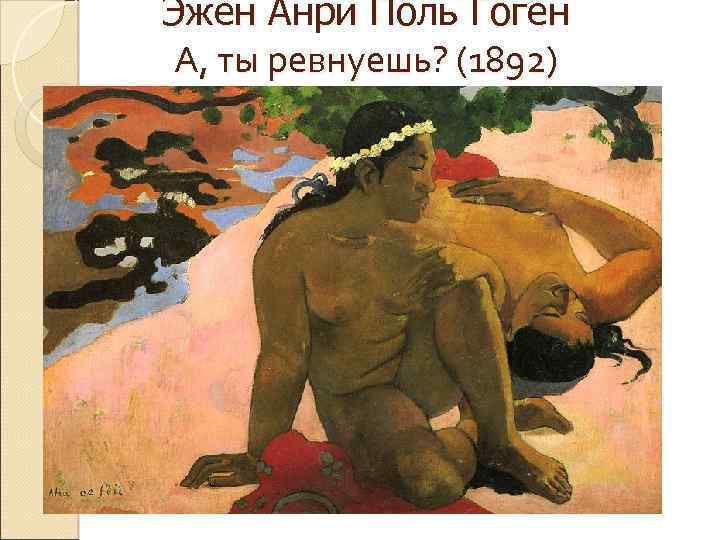 Эже н Анри Поль Гоге н А, ты ревнуешь? (1892) 