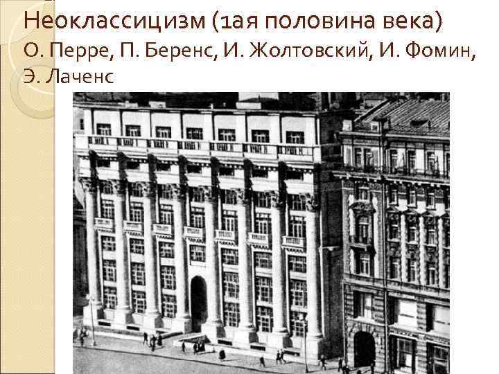 Неоклассицизм (1 ая половина века) О. Перре, П. Беренс, И. Жолтовский, И. Фомин, Э.