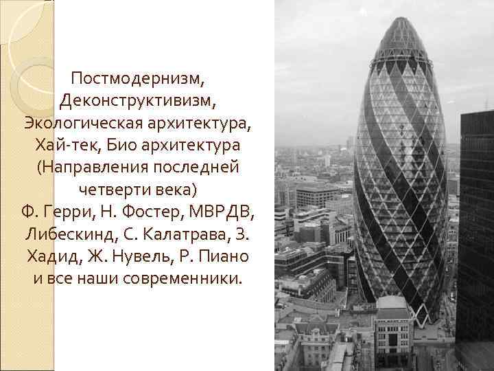 Постмодернизм, Деконструктивизм, Экологическая архитектура, Хай-тек, Био архитектура (Направления последней четверти века) Ф. Герри, Н.