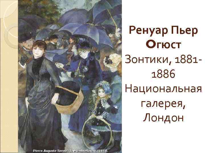 Ренуар Пьер Oгюст Зонтики, 18811886 Национальная галерея, Лондон 