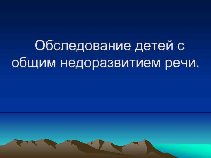 Обследование детей с общим недоразвитием речи. 