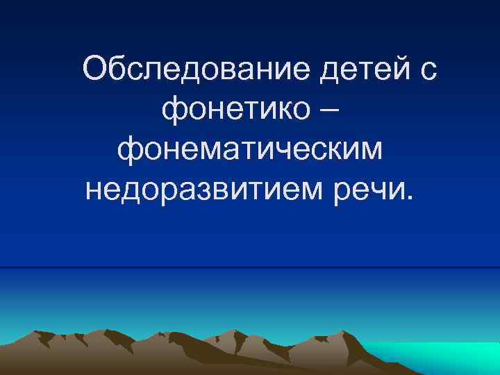 Обследование детей с фонетико – фонематическим недоразвитием речи. 
