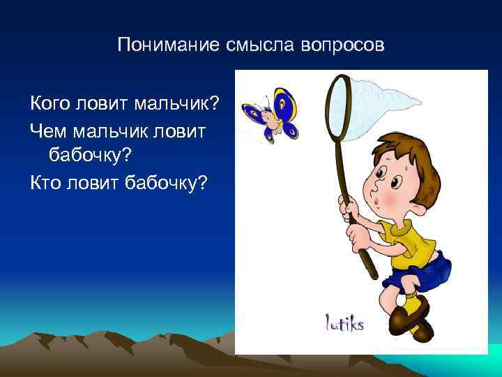 Понимание смысла вопросов Кого ловит мальчик? Чем мальчик ловит бабочку? Кто ловит бабочку? 