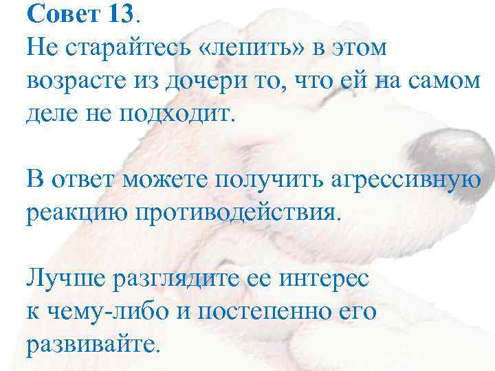 Совет 13. Не старайтесь «лепить» в этом возрасте из дочери то, что ей на