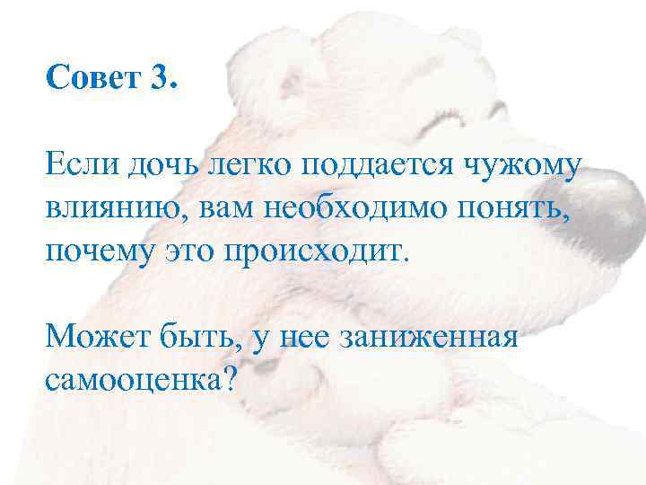 Совет 3. Если дочь легко поддается чужому влиянию, вам необходимо понять, почему это происходит.