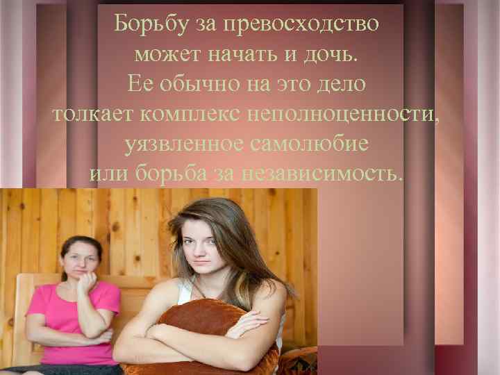 Борьбу за превосходство может начать и дочь. Ее обычно на это дело толкает комплекс