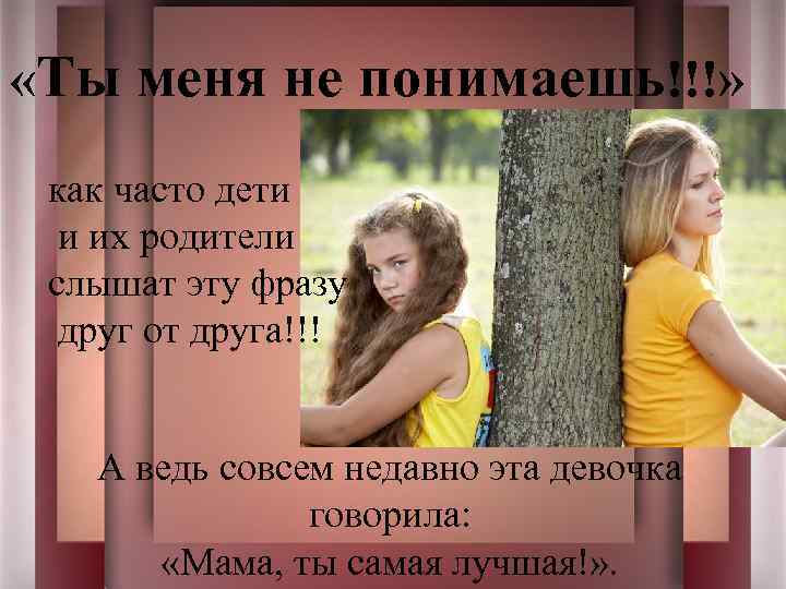  «Ты меня не понимаешь!!!» как часто дети и их родители слышат эту фразу
