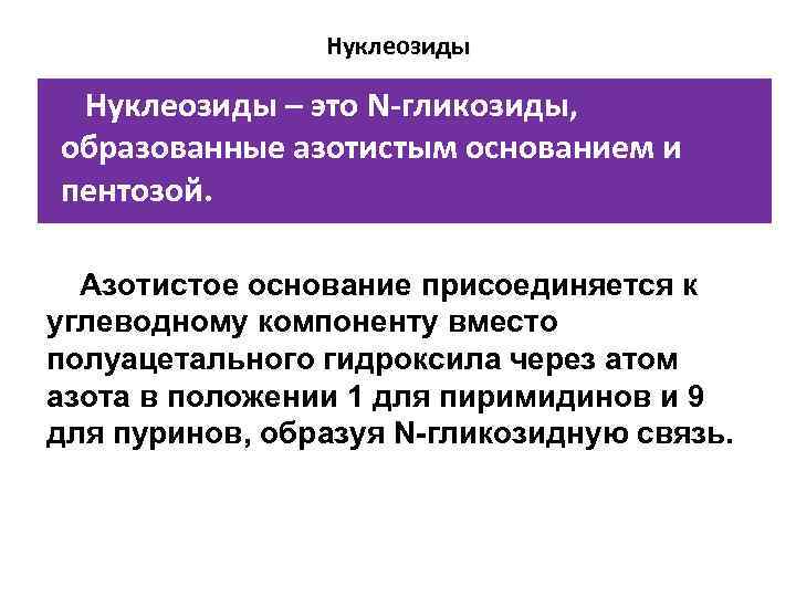 Нуклеозиды – это N-гликозиды, образованные азотистым основанием и пентозой. Азотистое основание присоединяется к углеводному