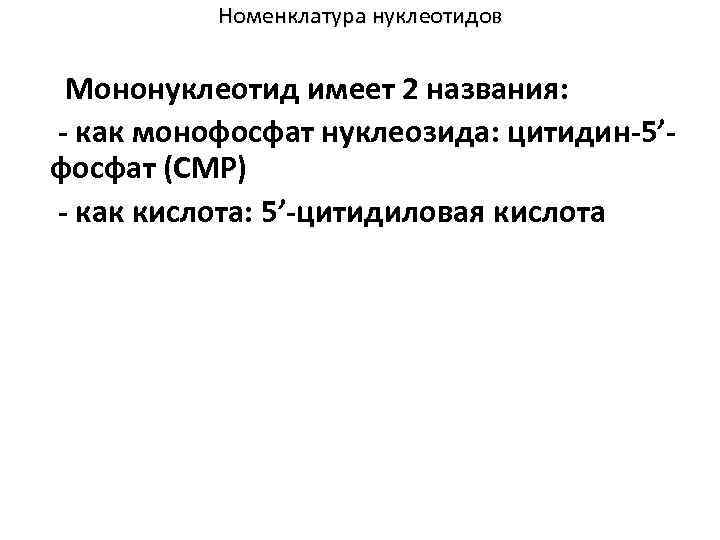 Номенклатура нуклеотидов Мононуклеотид имеет 2 названия: - как монофосфат нуклеозида: цитидин-5’фосфат (CMP) - как