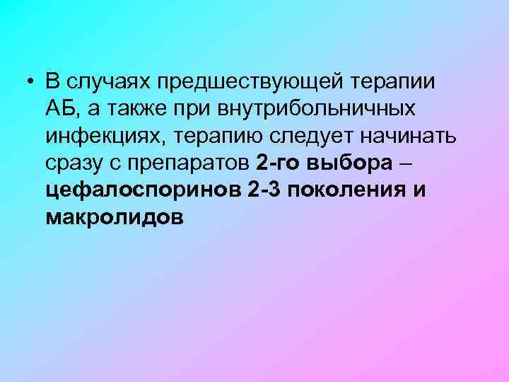  • В случаях предшествующей терапии АБ, а также при внутрибольничных инфекциях, терапию следует