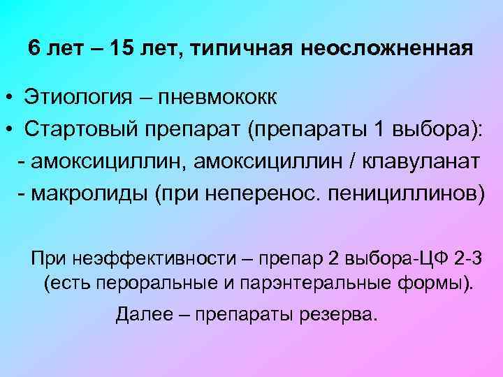 6 лет – 15 лет, типичная неосложненная • Этиология – пневмококк • Стартовый препарат