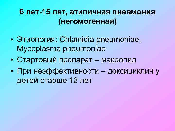 6 лет-15 лет, атипичная пневмония (негомогенная) • Этиология: Chlamidia pneumoniae, Mycoplasma pneumoniae • Стартовый